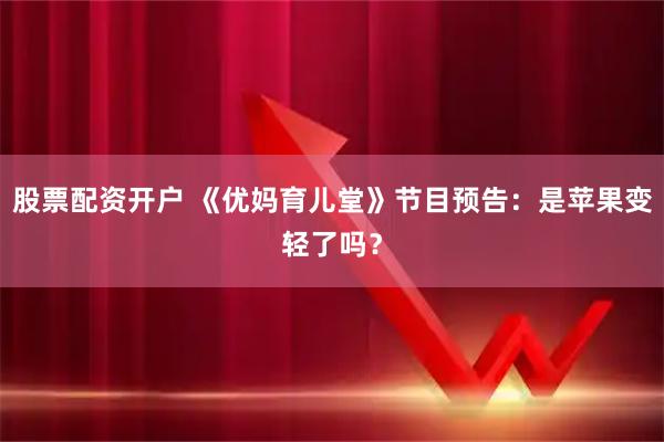 股票配资开户 《优妈育儿堂》节目预告：是苹果变轻了吗？