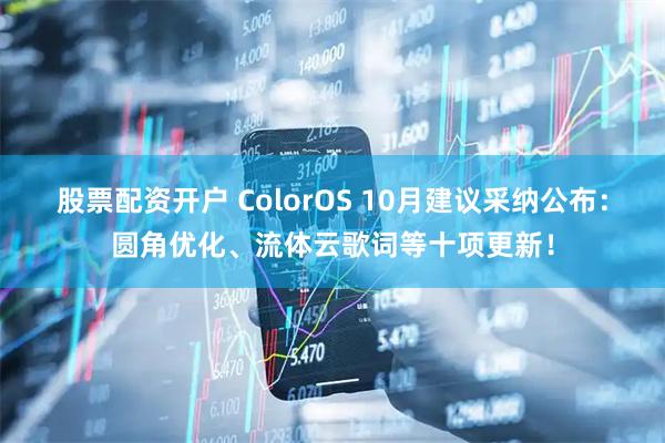 股票配资开户 ColorOS 10月建议采纳公布：圆角优化、流体云歌词等十项更新！