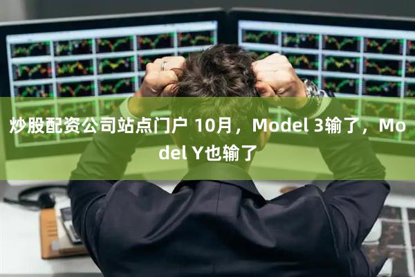 炒股配资公司站点门户 10月，Model 3输了，Model Y也输了