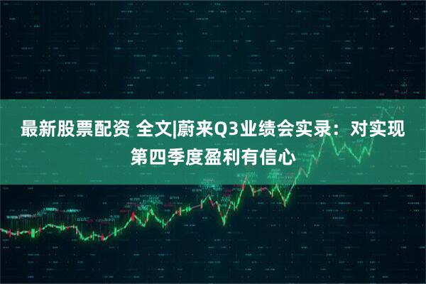 最新股票配资 全文|蔚来Q3业绩会实录：对实现第四季度盈利有信心